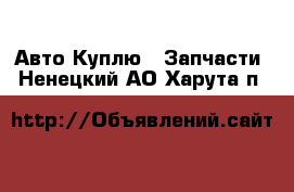 Авто Куплю - Запчасти. Ненецкий АО,Харута п.